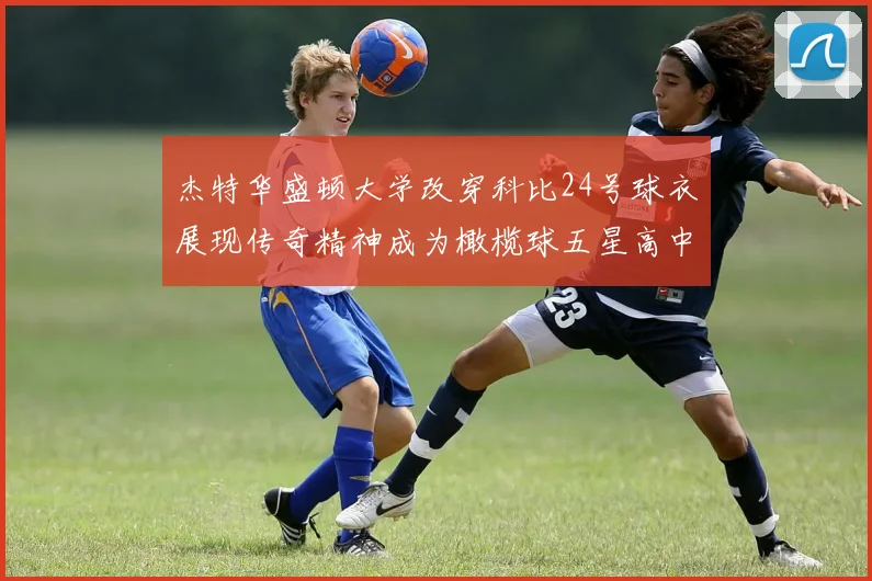 杰特华盛顿大学改穿科比24号球衣展现传奇精神成为橄榄球五星高中生