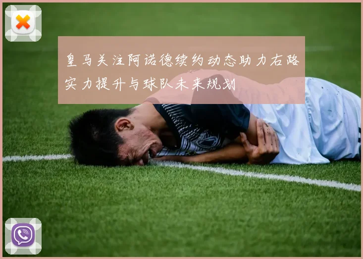 皇马关注阿诺德续约动态助力右路实力提升与球队未来规划