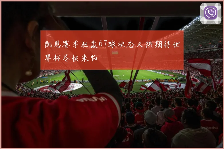 凯恩赛季狂轰67球状态火热期待世界杯尽快来临