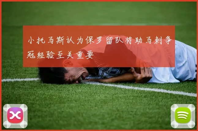 小托马斯认为保罗留队将助马刺争冠经验至关重要