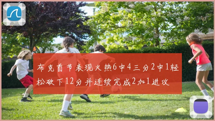 布克首节表现火热6中4三分2中1轻松砍下12分并连续完成2加1进攻