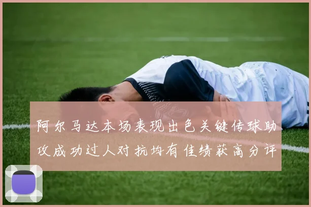 阿尔马达本场表现出色关键传球助攻成功过人对抗均有佳绩获高分评价