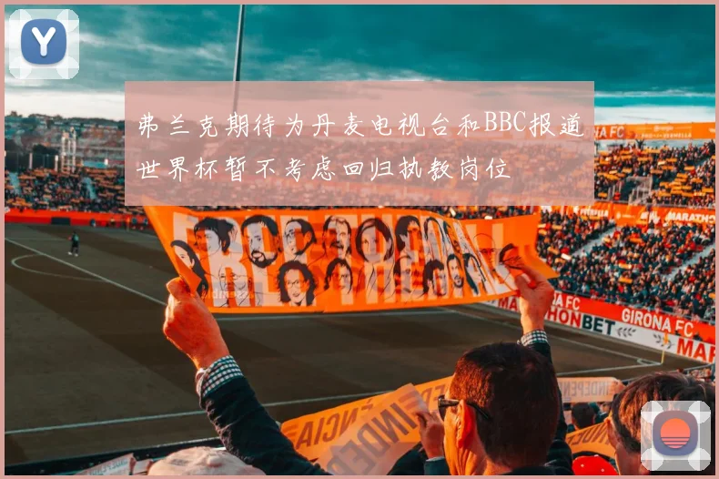 弗兰克期待为丹麦电视台和BBC报道世界杯暂不考虑回归执教岗位