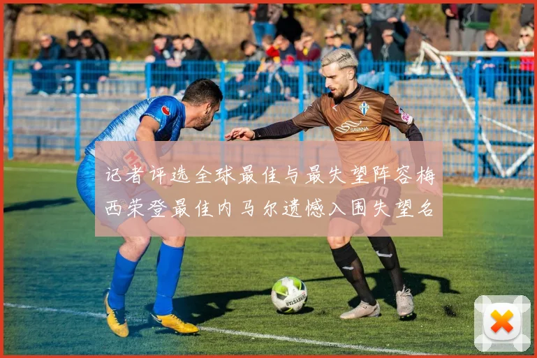 记者评选全球最佳与最失望阵容梅西荣登最佳内马尔遗憾入围失望名单