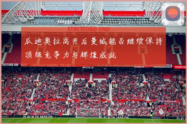 瓜迪奥拉离开后曼城能否继续保持顶级竞争力与辉煌成就