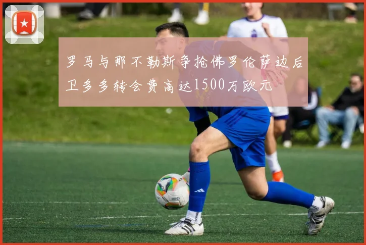 罗马与那不勒斯争抢佛罗伦萨边后卫多多转会费高达1500万欧元