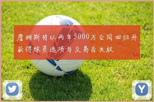 詹姆斯将以两年5000万合同回归并获得球员选项与交易否决权
