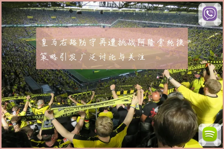 皇马右路防守再遭挑战阿隆索轮换策略引发广泛讨论与关注